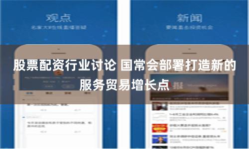 股票配资行业讨论 国常会部署打造新的服务贸易增长点