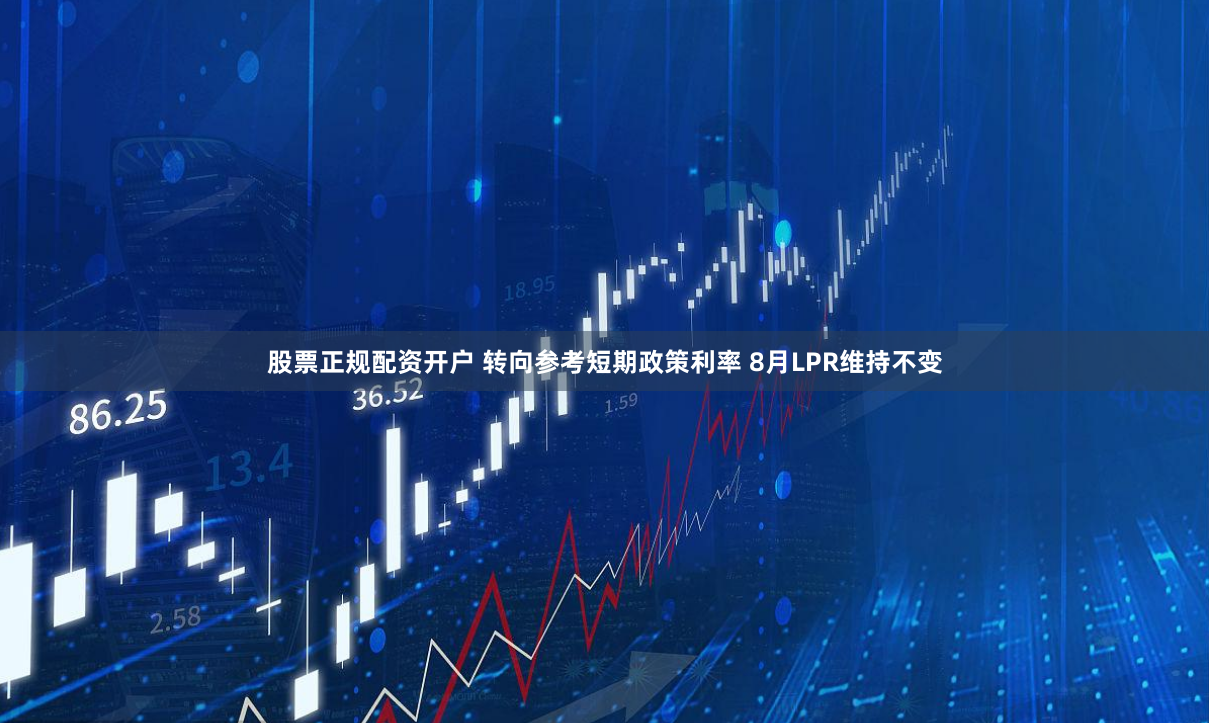 股票正规配资开户 转向参考短期政策利率 8月LPR维持不变