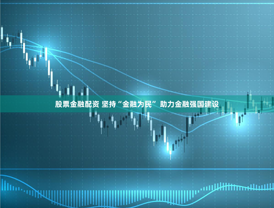 股票金融配资 坚持“金融为民” 助力金融强国建设