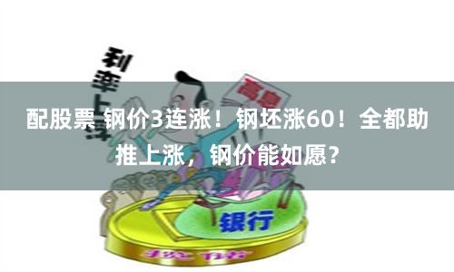 配股票 钢价3连涨！钢坯涨60！全都助推上涨，钢价能如愿？