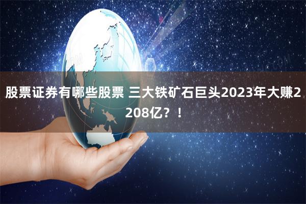 股票证券有哪些股票 三大铁矿石巨头2023年大赚2208亿？！