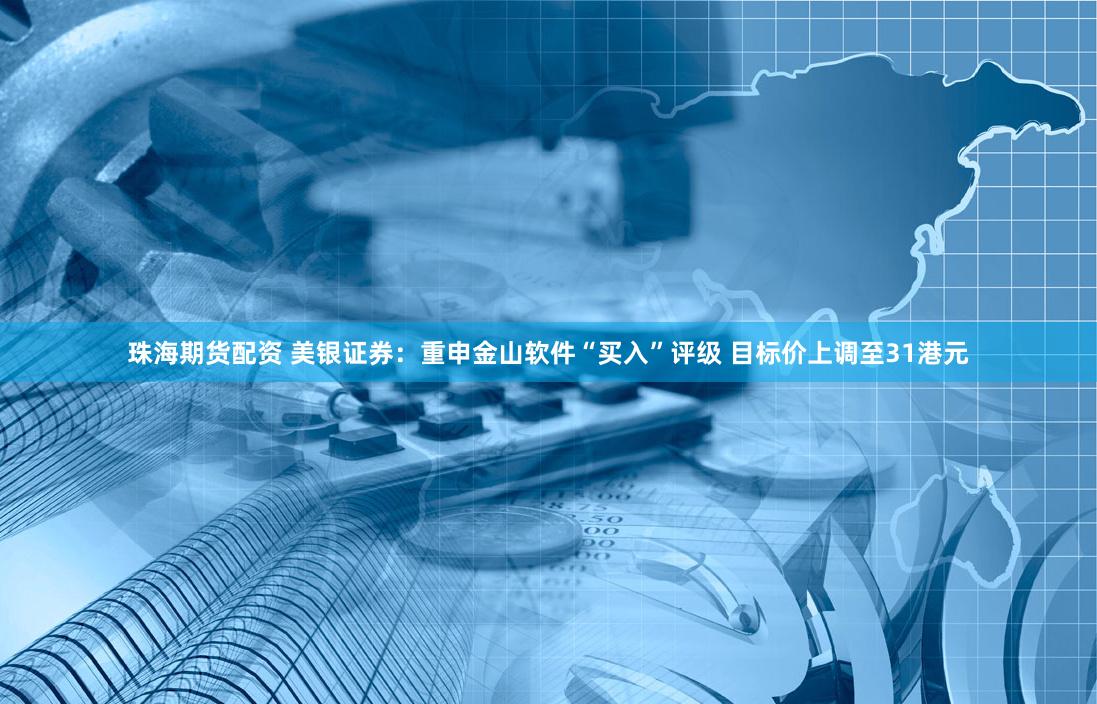 珠海期货配资 美银证券：重申金山软件“买入”评级 目标价上调至31港元