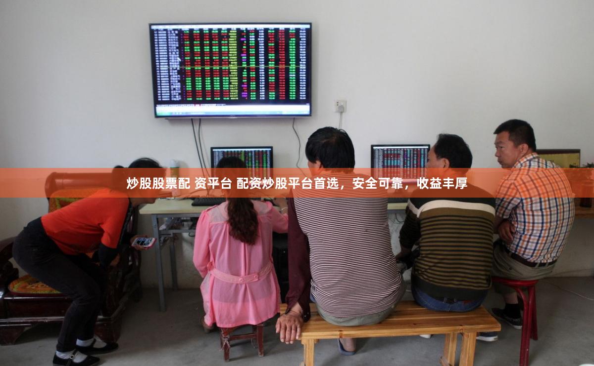 炒股股票配 资平台 配资炒股平台首选，安全可靠，收益丰厚