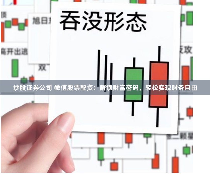 炒股证券公司 微信股票配资：解锁财富密码，轻松实现财务自由