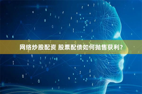 网络炒股配资 股票配债如何抛售获利？