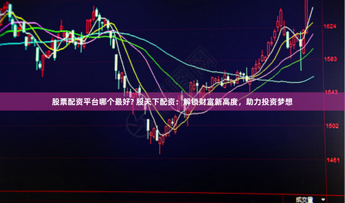 股票配资平台哪个最好? 股天下配资：解锁财富新高度，助力投资梦想