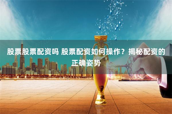 股票股票配资吗 股票配资如何操作？揭秘配资的正确姿势
