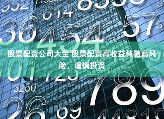 股票配资公司大全 股票配资高收益伴随高风险，谨慎投资