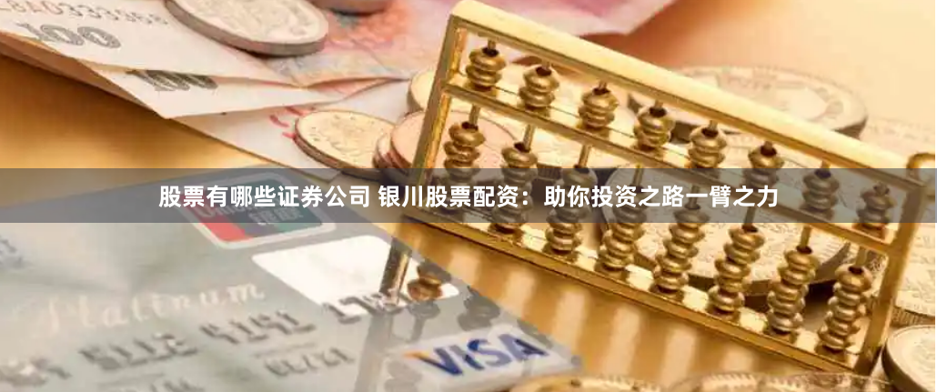 股票有哪些证券公司 银川股票配资：助你投资之路一臂之力