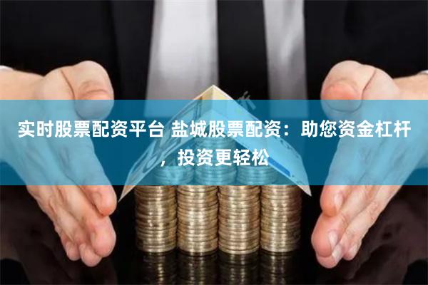 实时股票配资平台 盐城股票配资：助您资金杠杆，投资更轻松
