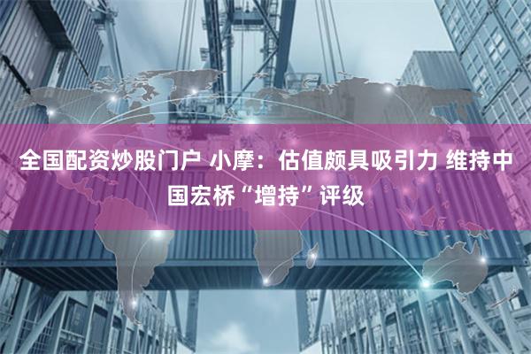 全国配资炒股门户 小摩：估值颇具吸引力 维持中国宏桥“增持”评级