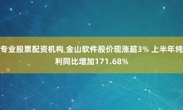 专业股票配资机构 金山软件股价现涨超3% 上半年纯利同比增加171.68%