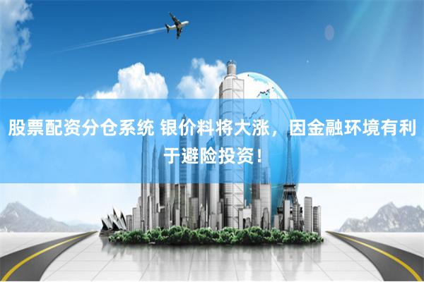 股票配资分仓系统 银价料将大涨，因金融环境有利于避险投资！