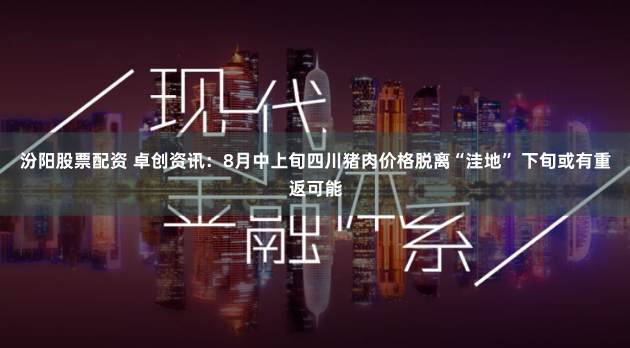 汾阳股票配资 卓创资讯：8月中上旬四川猪肉价格脱离“洼地” 下旬或有重返可能