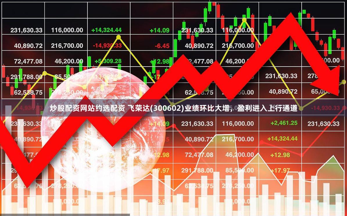 炒股配资网站约选配资 飞荣达(300602)业绩环比大增，盈利进入上行通道