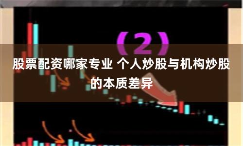 股票配资哪家专业 个人炒股与机构炒股的本质差异