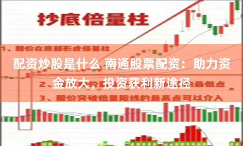 配资炒股是什么 南通股票配资：助力资金放大，投资获利新途径