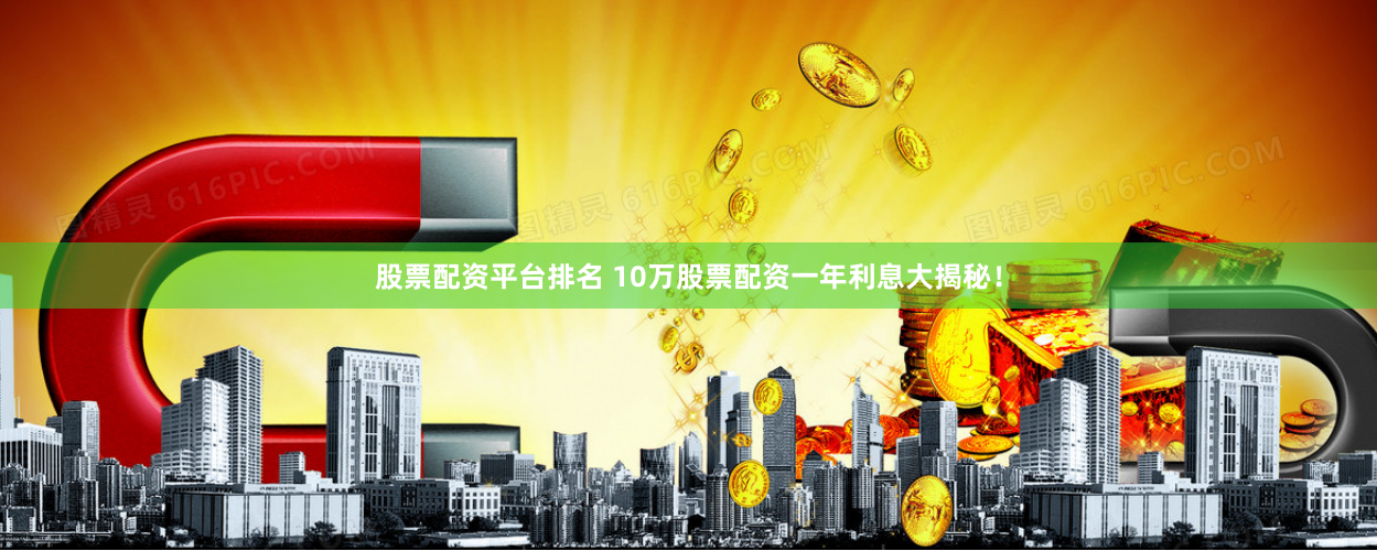 股票配资平台排名 10万股票配资一年利息大揭秘！