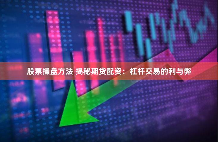股票操盘方法 揭秘期货配资：杠杆交易的利与弊