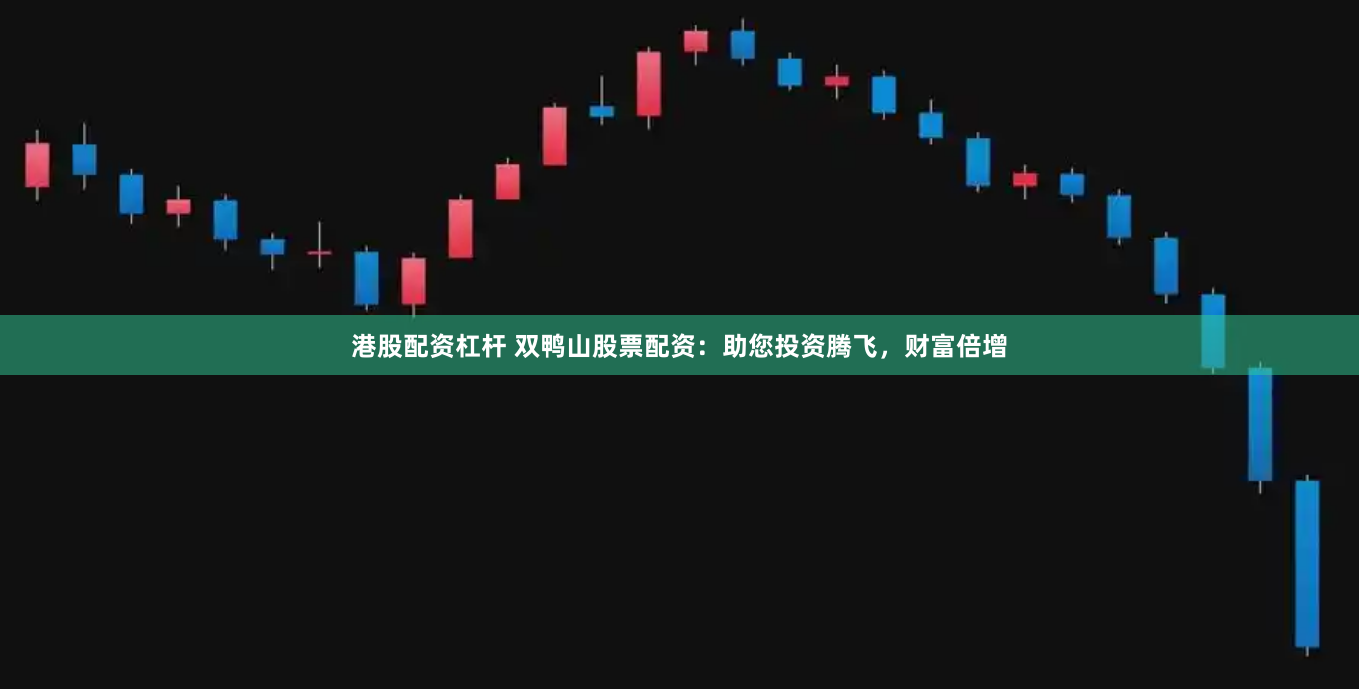 港股配资杠杆 双鸭山股票配资：助您投资腾飞，财富倍增