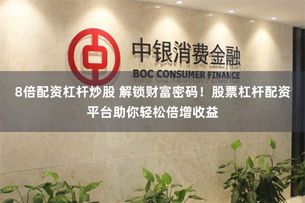 8倍配资杠杆炒股 解锁财富密码！股票杠杆配资平台助你轻松倍增收益