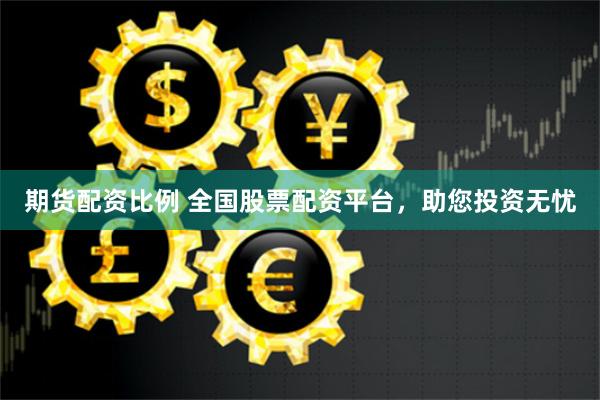 期货配资比例 全国股票配资平台，助您投资无忧