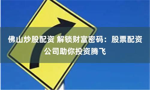 佛山炒股配资 解锁财富密码：股票配资公司助你投资腾飞