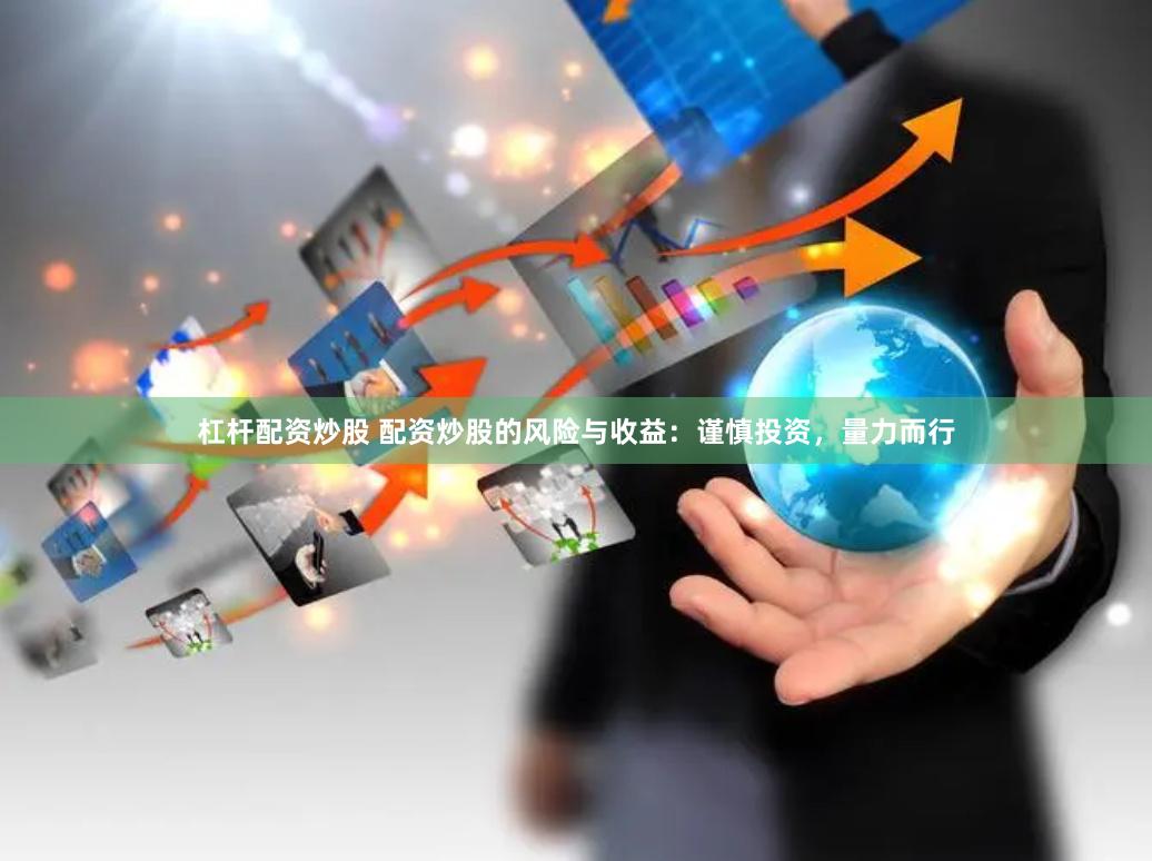杠杆配资炒股 配资炒股的风险与收益：谨慎投资，量力而行