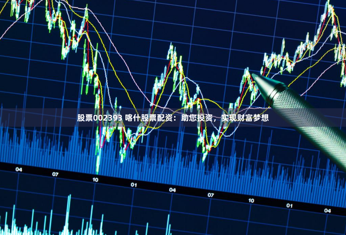 股票002393 喀什股票配资：助您投资，实现财富梦想