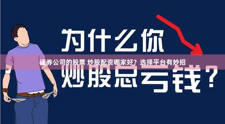 证券公司的股票 炒股配资哪家好？选择平台有妙招