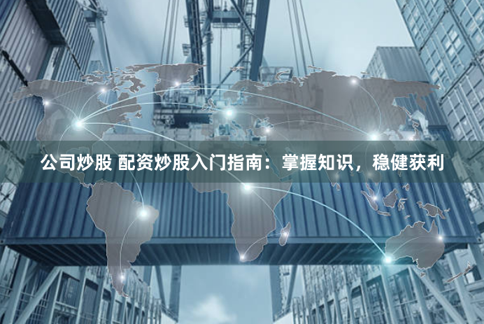 公司炒股 配资炒股入门指南：掌握知识，稳健获利