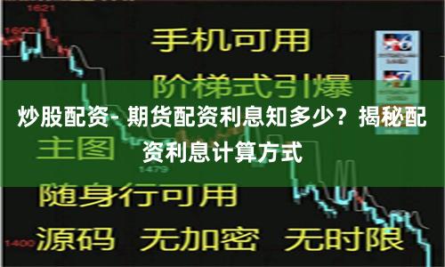 炒股配资- 期货配资利息知多少？揭秘配资利息计算方式