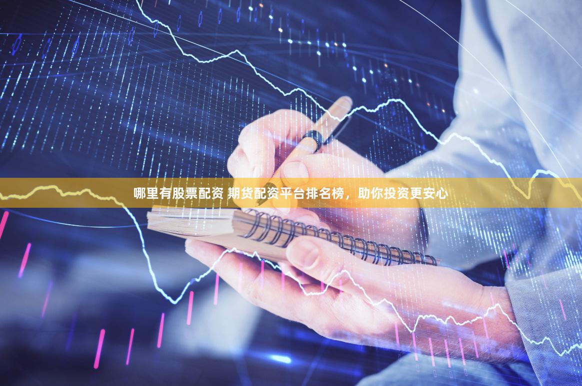哪里有股票配资 期货配资平台排名榜，助你投资更安心