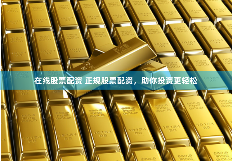 在线股票配资 正规股票配资，助你投资更轻松