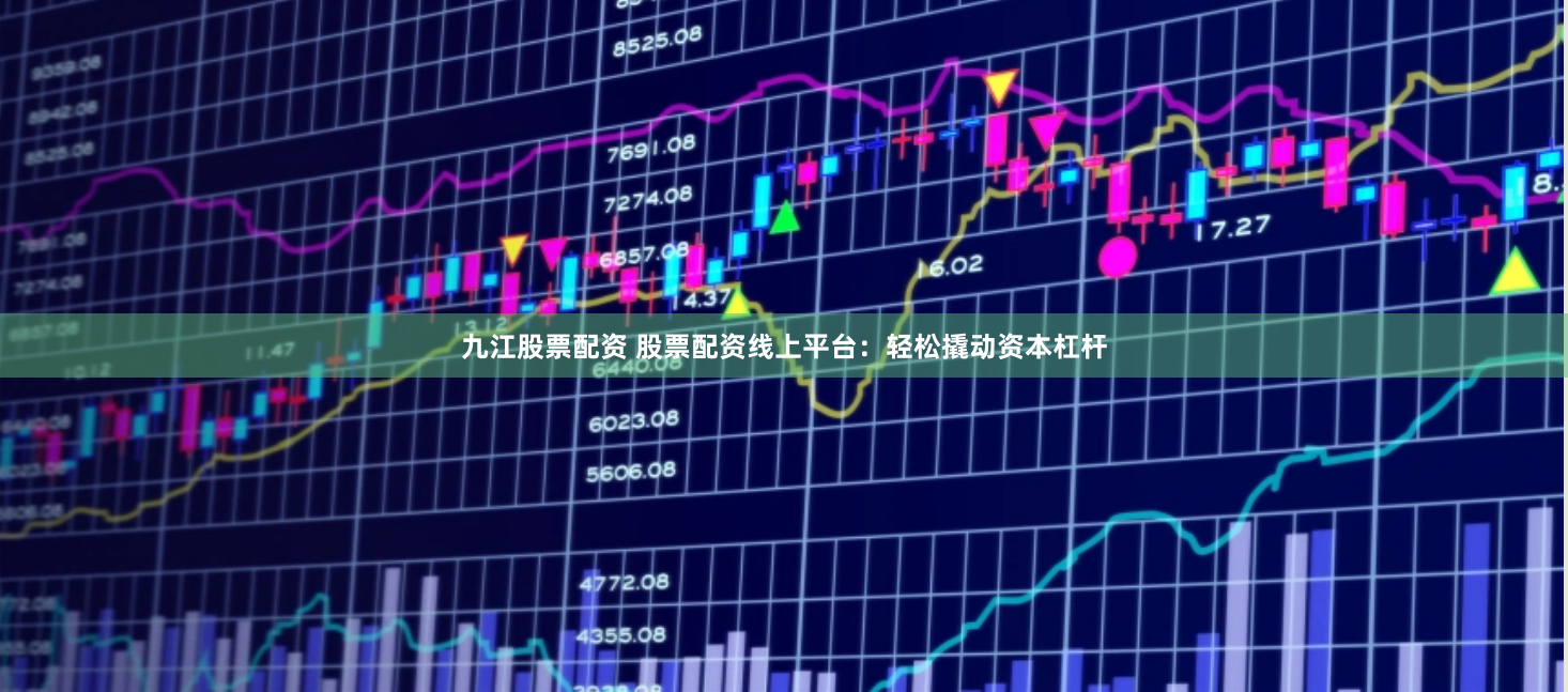 九江股票配资 股票配资线上平台：轻松撬动资本杠杆