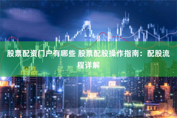 股票配资门户有哪些 股票配股操作指南：配股流程详解