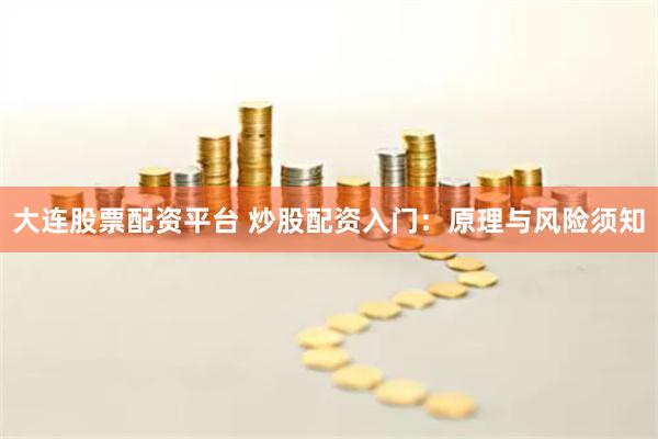 大连股票配资平台 炒股配资入门：原理与风险须知