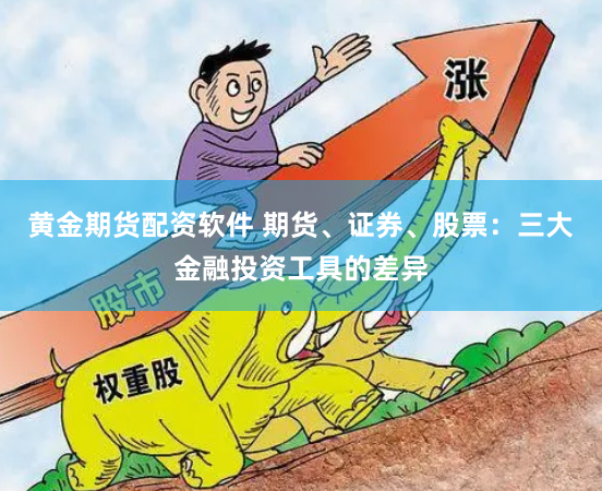 黄金期货配资软件 期货、证券、股票：三大金融投资工具的差异