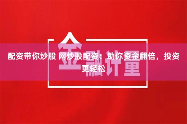 配资带你炒股 网炒股配资：助你资金翻倍，投资更轻松