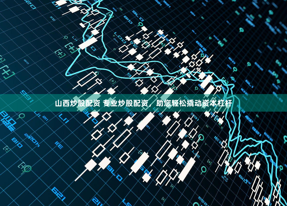 山西炒股配资 专业炒股配资，助您轻松撬动资本杠杆