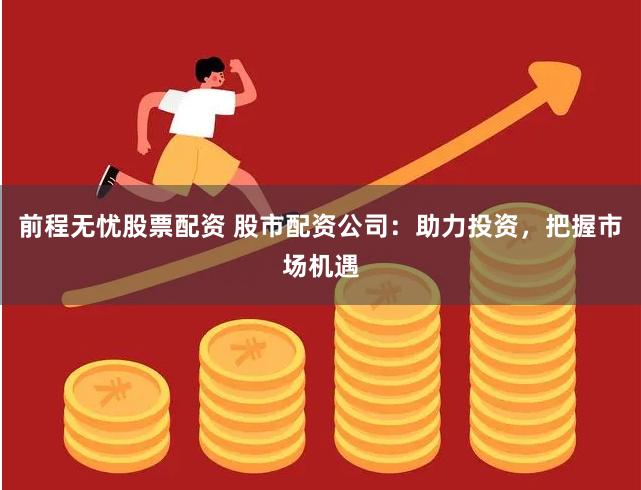 前程无忧股票配资 股市配资公司：助力投资，把握市场机遇