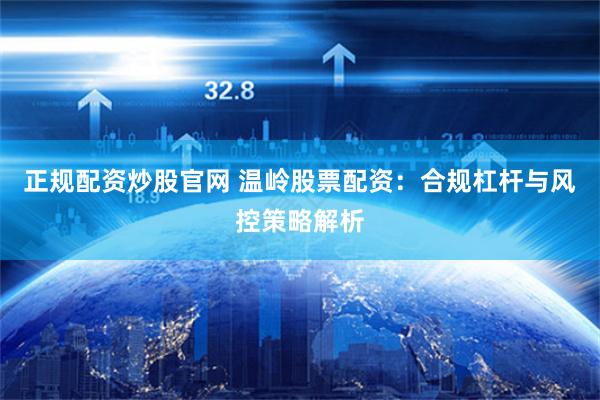 正规配资炒股官网 温岭股票配资：合规杠杆与风控策略解析