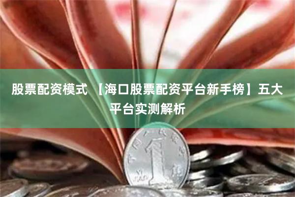 股票配资模式 【海口股票配资平台新手榜】五大平台实测解析
