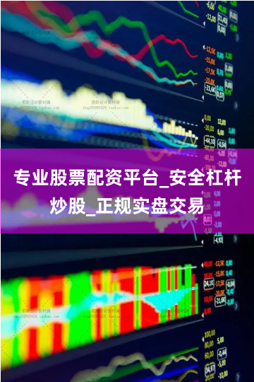 专业股票配资平台_安全杠杆炒股_正规实盘交易