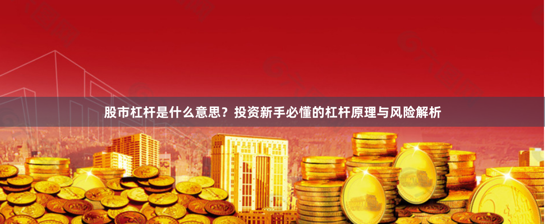 股市杠杆是什么意思？投资新手必懂的杠杆原理与风险解析