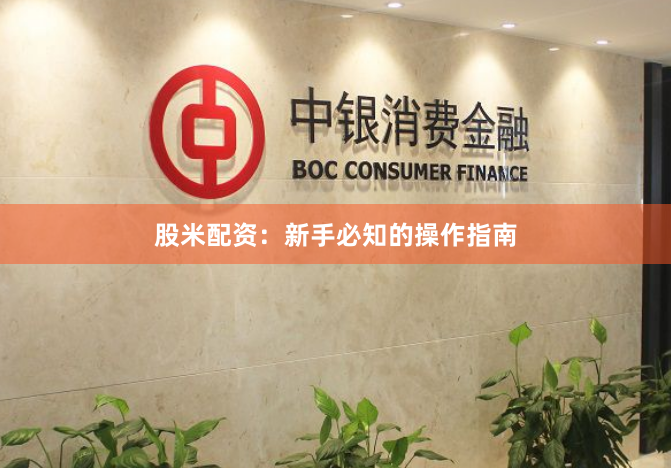 股米配资：新手必知的操作指南