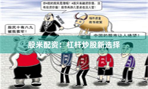 股米配资：杠杆炒股新选择
