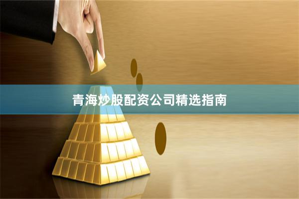 青海炒股配资公司精选指南