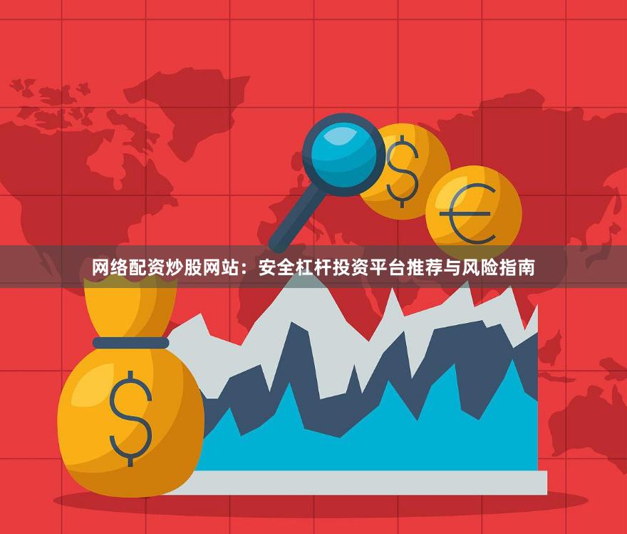 网络配资炒股网站：安全杠杆投资平台推荐与风险指南