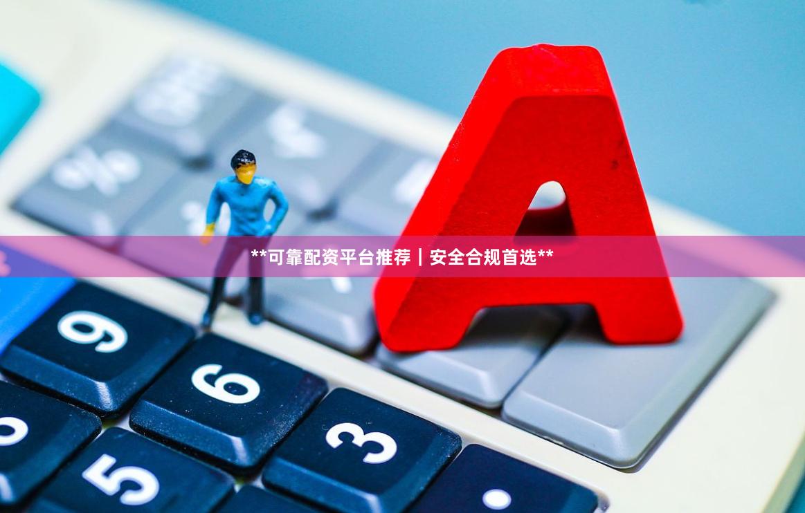 **可靠配资平台推荐｜安全合规首选**